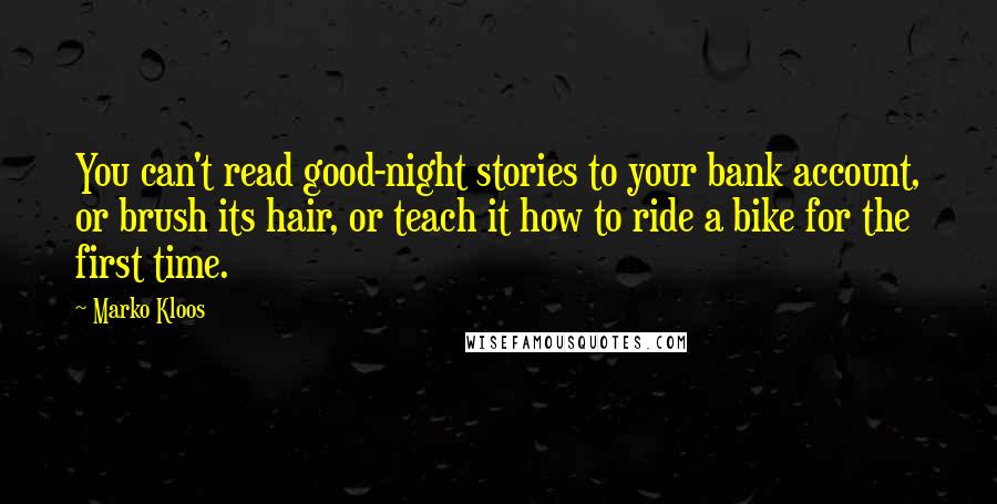 Marko Kloos Quotes: You can't read good-night stories to your bank account, or brush its hair, or teach it how to ride a bike for the first time.