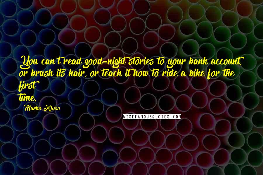 Marko Kloos Quotes: You can't read good-night stories to your bank account, or brush its hair, or teach it how to ride a bike for the first time.