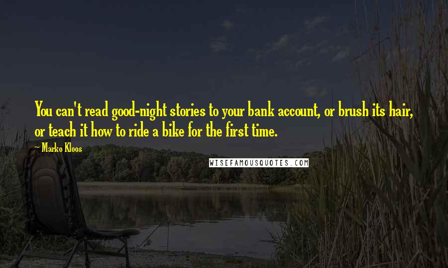 Marko Kloos Quotes: You can't read good-night stories to your bank account, or brush its hair, or teach it how to ride a bike for the first time.