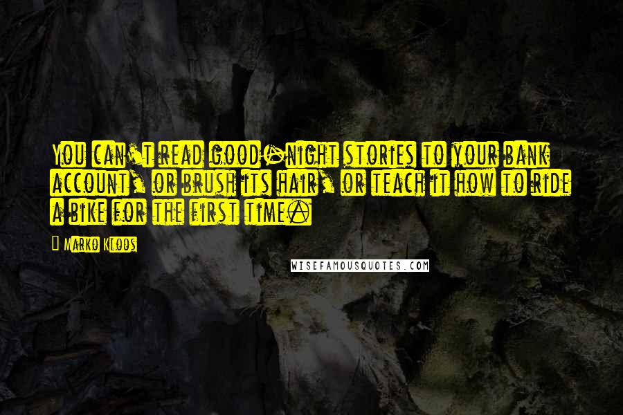 Marko Kloos Quotes: You can't read good-night stories to your bank account, or brush its hair, or teach it how to ride a bike for the first time.