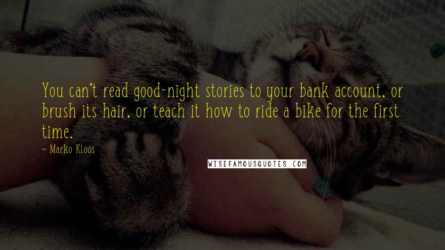 Marko Kloos Quotes: You can't read good-night stories to your bank account, or brush its hair, or teach it how to ride a bike for the first time.