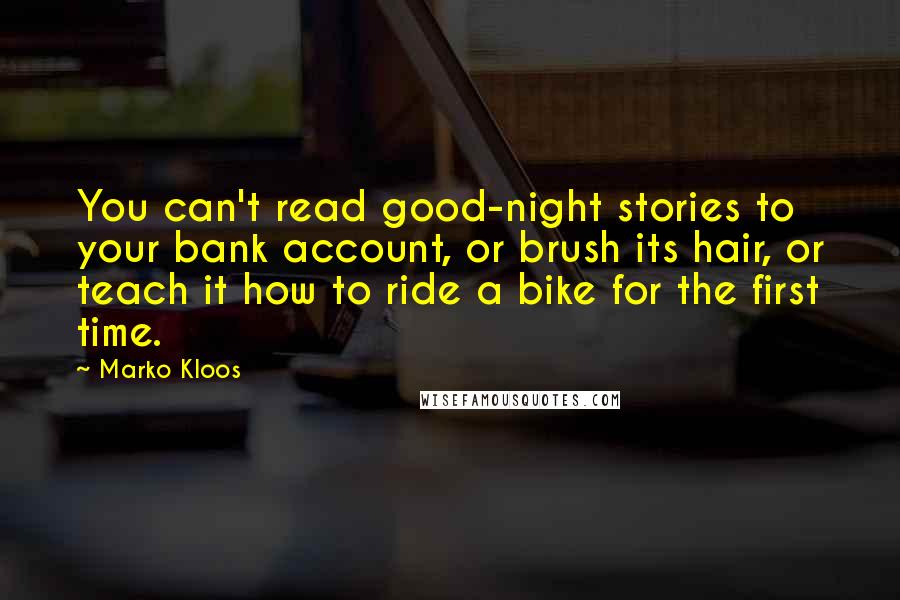 Marko Kloos Quotes: You can't read good-night stories to your bank account, or brush its hair, or teach it how to ride a bike for the first time.