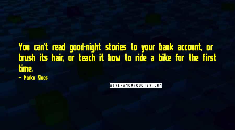 Marko Kloos Quotes: You can't read good-night stories to your bank account, or brush its hair, or teach it how to ride a bike for the first time.