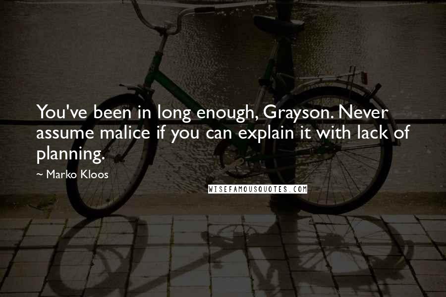 Marko Kloos Quotes: You've been in long enough, Grayson. Never assume malice if you can explain it with lack of planning.