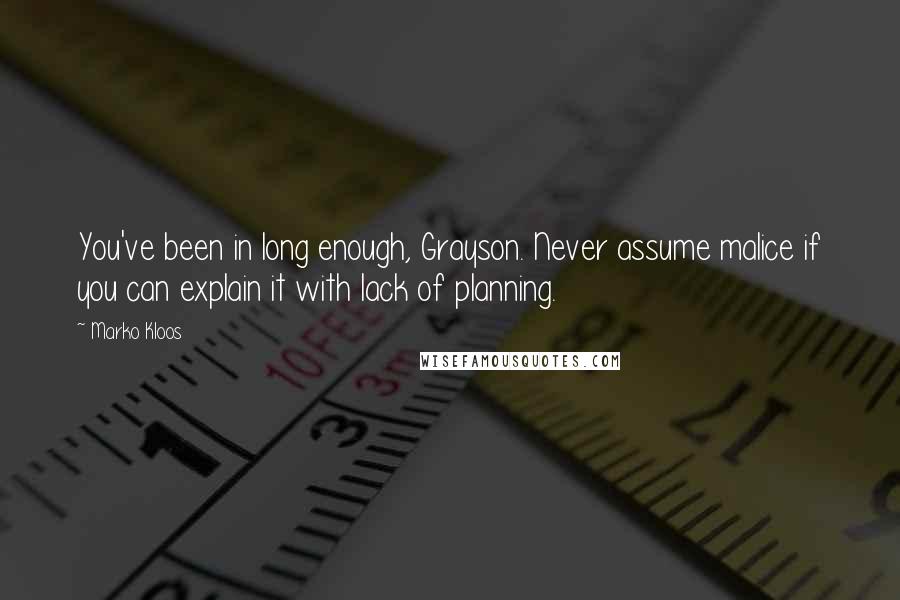 Marko Kloos Quotes: You've been in long enough, Grayson. Never assume malice if you can explain it with lack of planning.