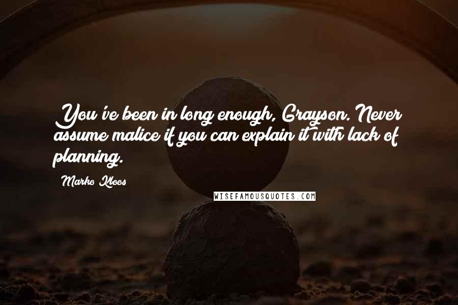 Marko Kloos Quotes: You've been in long enough, Grayson. Never assume malice if you can explain it with lack of planning.