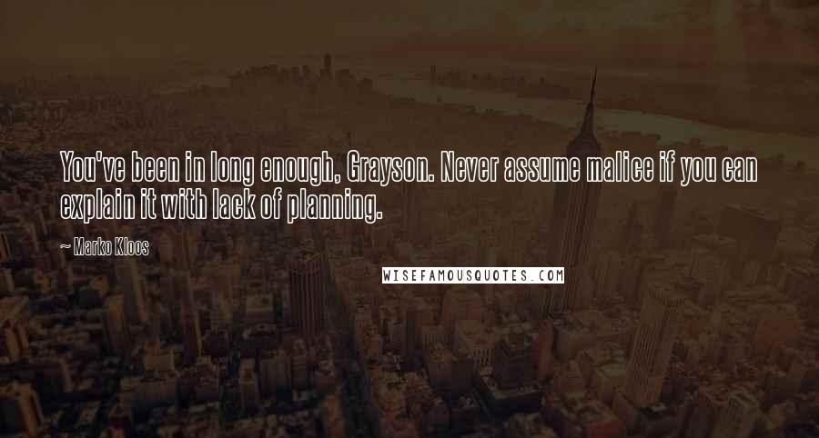 Marko Kloos Quotes: You've been in long enough, Grayson. Never assume malice if you can explain it with lack of planning.