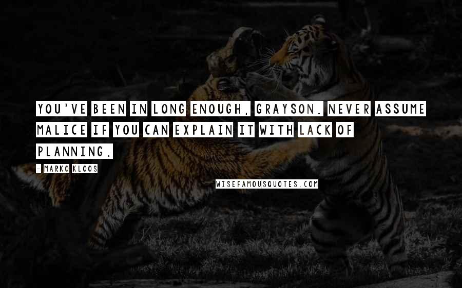 Marko Kloos Quotes: You've been in long enough, Grayson. Never assume malice if you can explain it with lack of planning.