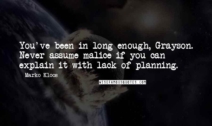 Marko Kloos Quotes: You've been in long enough, Grayson. Never assume malice if you can explain it with lack of planning.