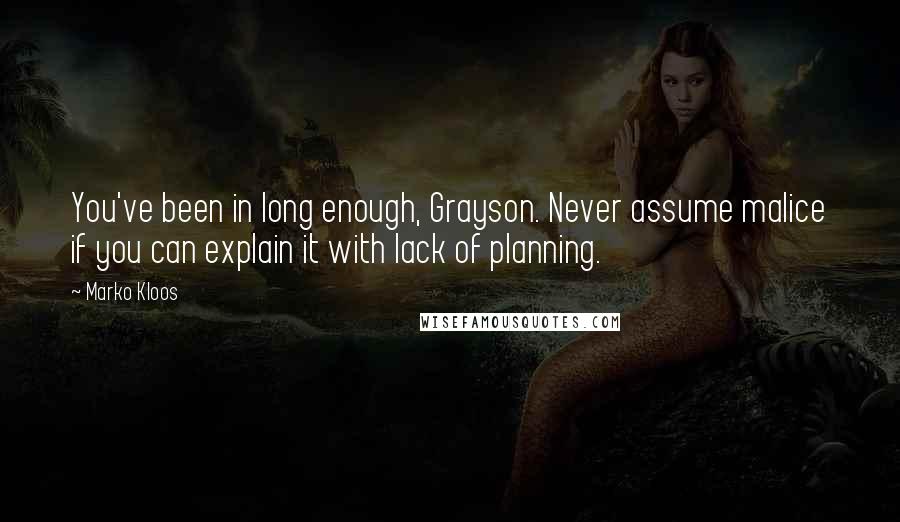 Marko Kloos Quotes: You've been in long enough, Grayson. Never assume malice if you can explain it with lack of planning.