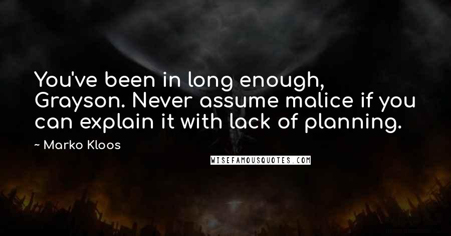 Marko Kloos Quotes: You've been in long enough, Grayson. Never assume malice if you can explain it with lack of planning.