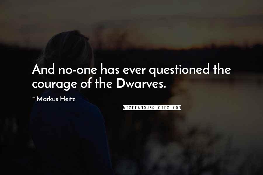 Markus Heitz Quotes: And no-one has ever questioned the courage of the Dwarves.