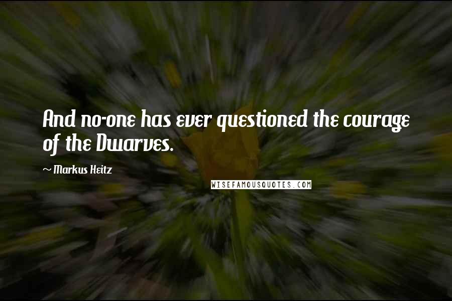 Markus Heitz Quotes: And no-one has ever questioned the courage of the Dwarves.