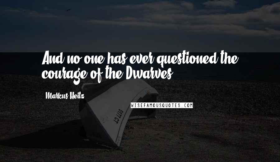 Markus Heitz Quotes: And no-one has ever questioned the courage of the Dwarves.