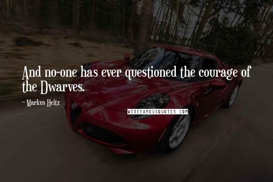 Markus Heitz Quotes: And no-one has ever questioned the courage of the Dwarves.