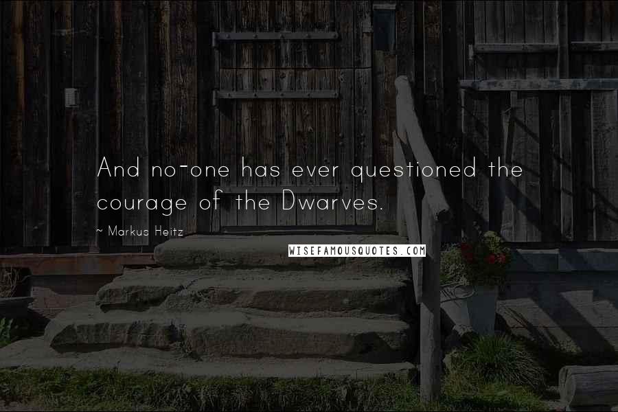 Markus Heitz Quotes: And no-one has ever questioned the courage of the Dwarves.