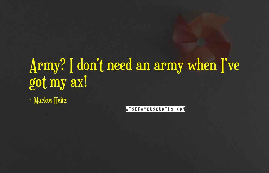 Markus Heitz Quotes: Army? I don't need an army when I've got my ax!