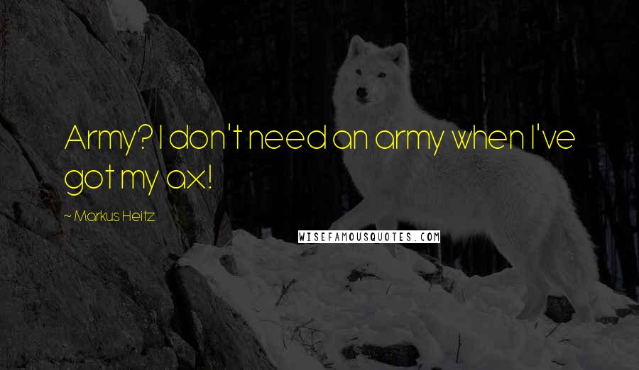 Markus Heitz Quotes: Army? I don't need an army when I've got my ax!