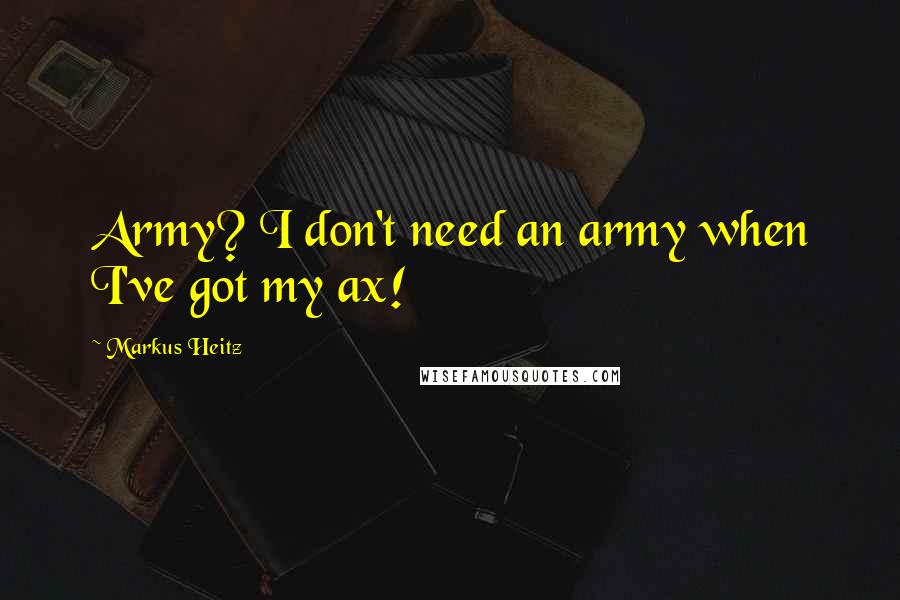 Markus Heitz Quotes: Army? I don't need an army when I've got my ax!