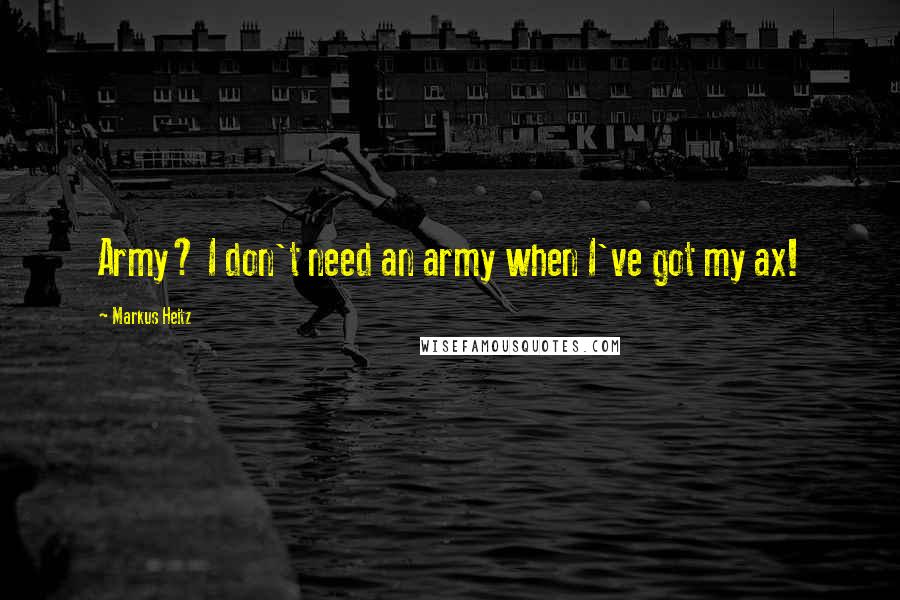 Markus Heitz Quotes: Army? I don't need an army when I've got my ax!