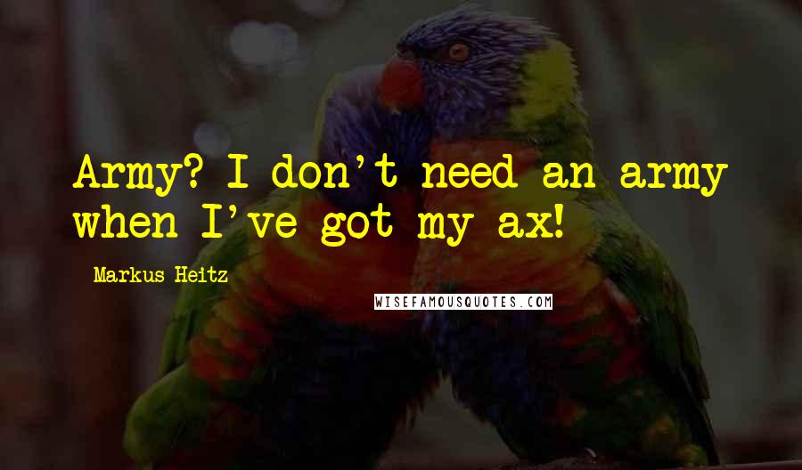 Markus Heitz Quotes: Army? I don't need an army when I've got my ax!