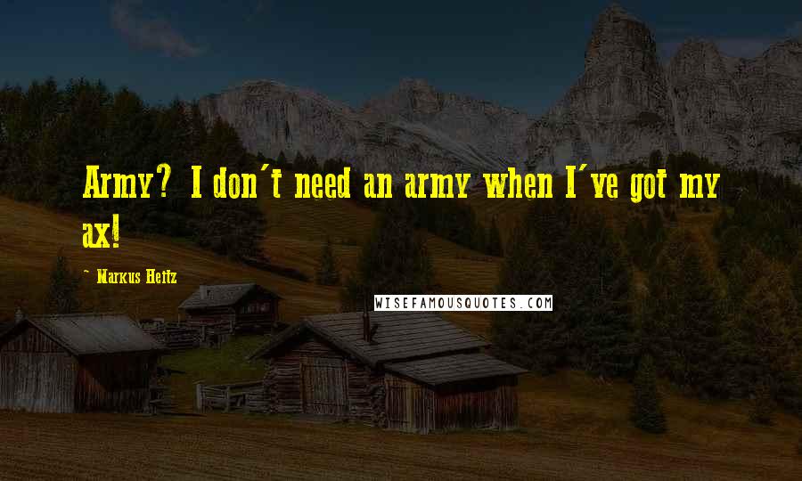 Markus Heitz Quotes: Army? I don't need an army when I've got my ax!