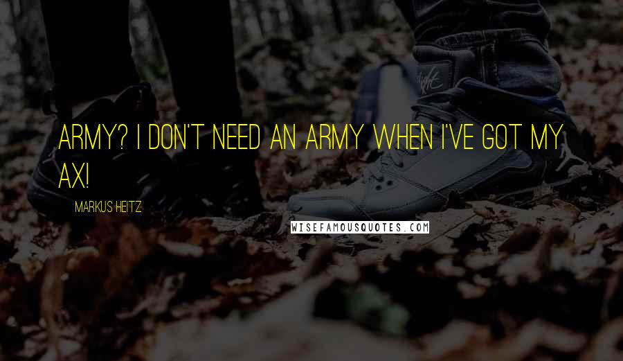 Markus Heitz Quotes: Army? I don't need an army when I've got my ax!