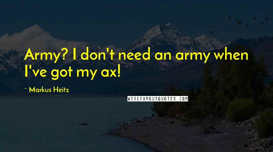 Markus Heitz Quotes: Army? I don't need an army when I've got my ax!
