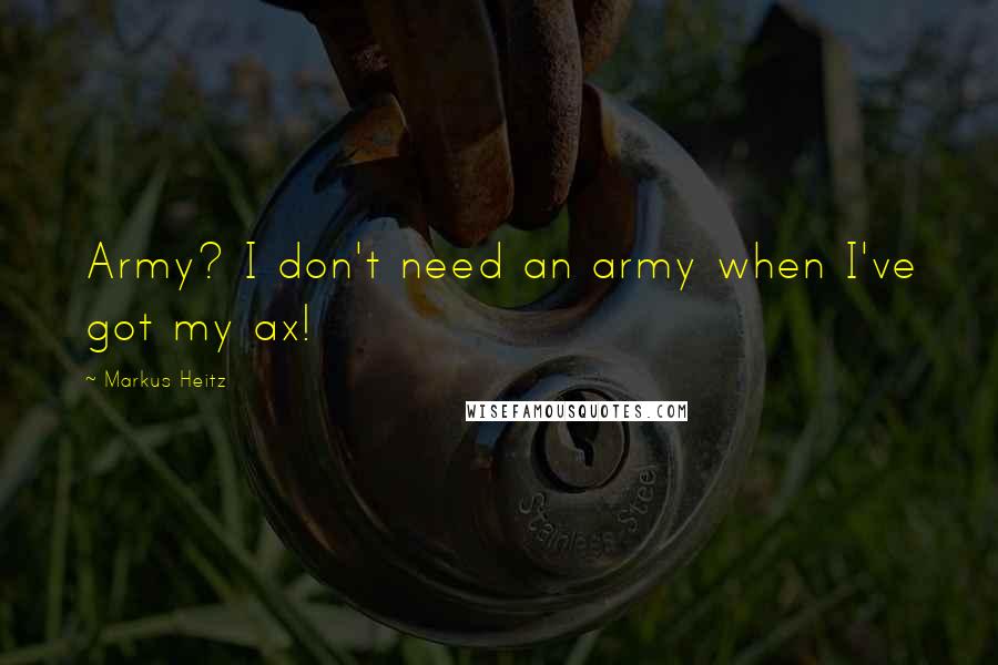 Markus Heitz Quotes: Army? I don't need an army when I've got my ax!