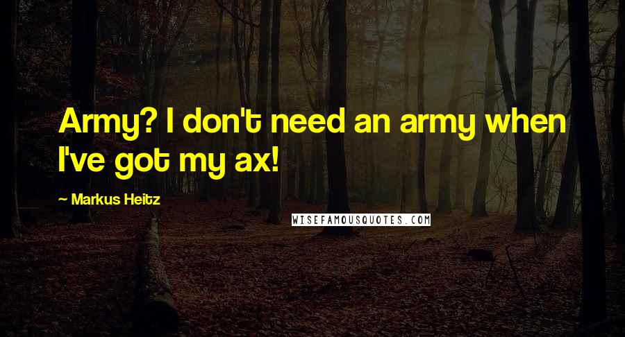 Markus Heitz Quotes: Army? I don't need an army when I've got my ax!