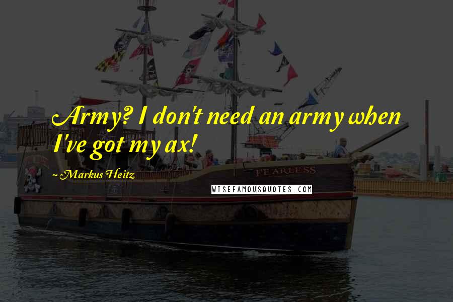Markus Heitz Quotes: Army? I don't need an army when I've got my ax!