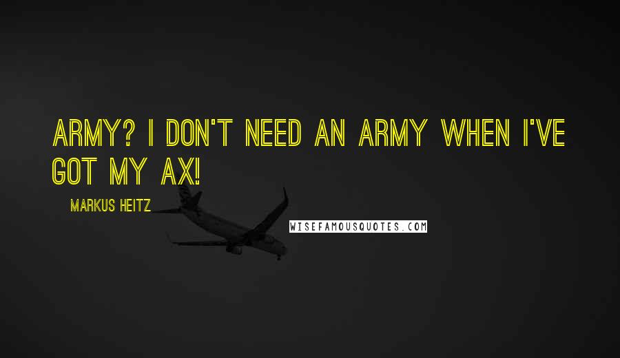 Markus Heitz Quotes: Army? I don't need an army when I've got my ax!