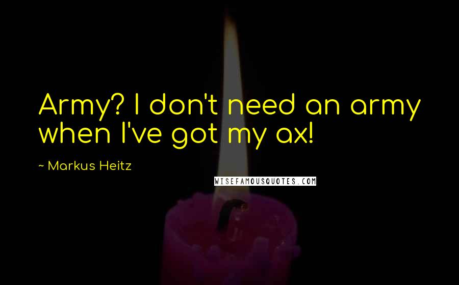 Markus Heitz Quotes: Army? I don't need an army when I've got my ax!
