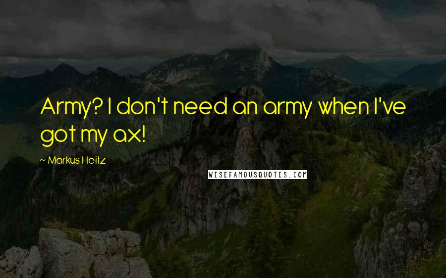 Markus Heitz Quotes: Army? I don't need an army when I've got my ax!