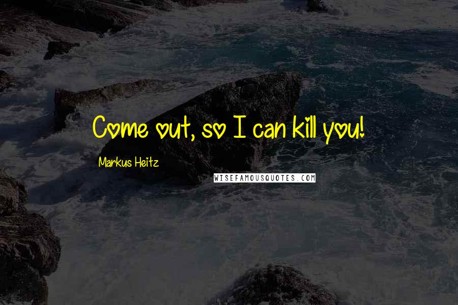 Markus Heitz Quotes: Come out, so I can kill you!