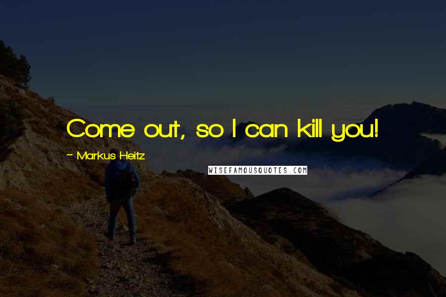 Markus Heitz Quotes: Come out, so I can kill you!