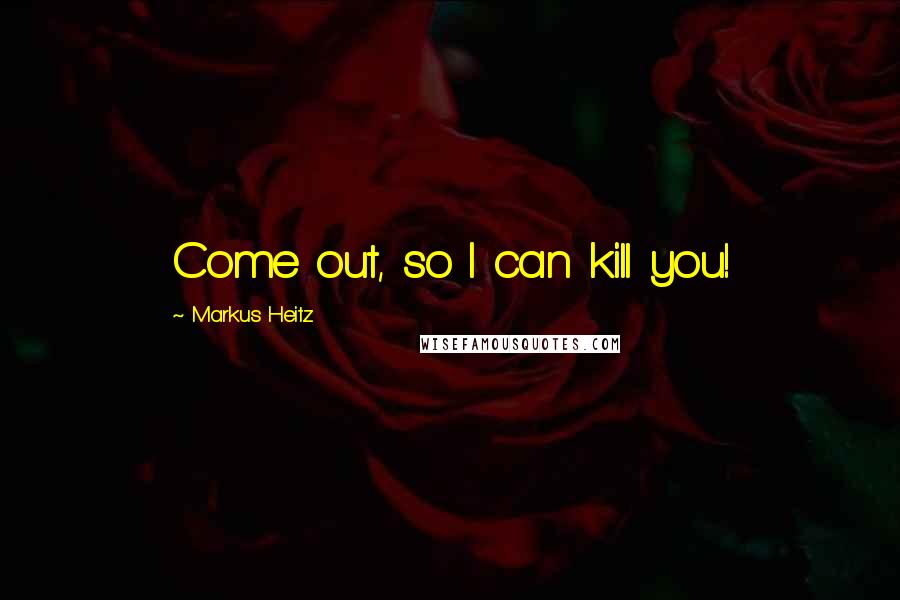 Markus Heitz Quotes: Come out, so I can kill you!