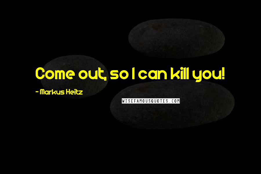 Markus Heitz Quotes: Come out, so I can kill you!