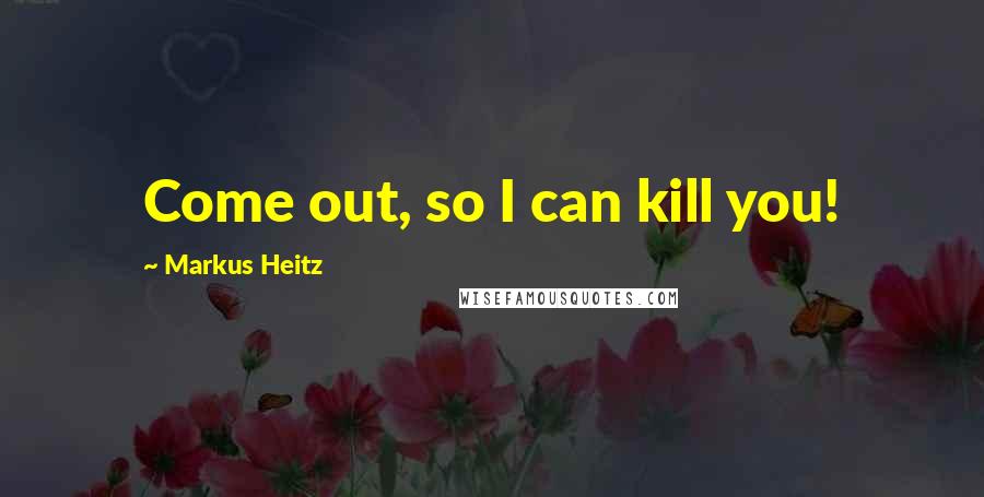 Markus Heitz Quotes: Come out, so I can kill you!