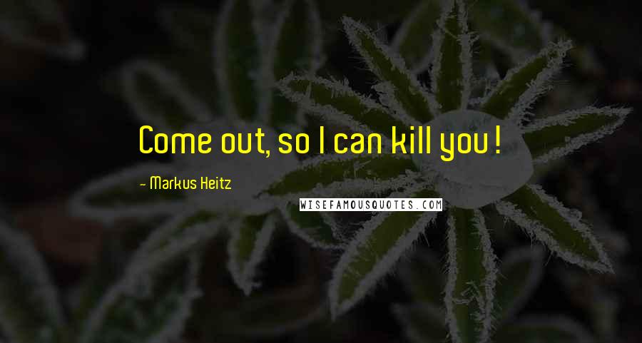 Markus Heitz Quotes: Come out, so I can kill you!