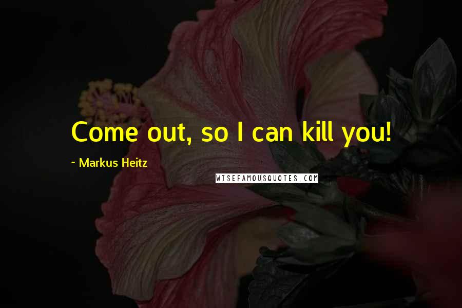 Markus Heitz Quotes: Come out, so I can kill you!