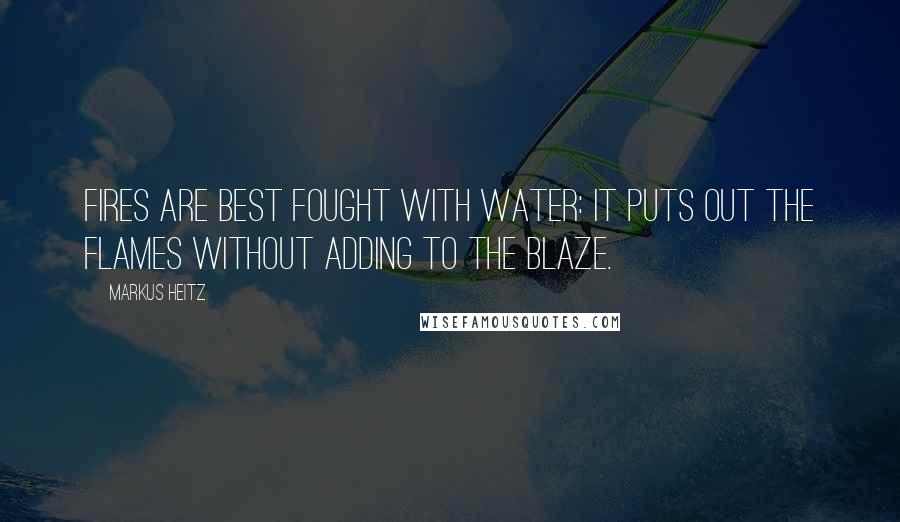 Markus Heitz Quotes: Fires are best fought with water: It puts out the flames without adding to the blaze.