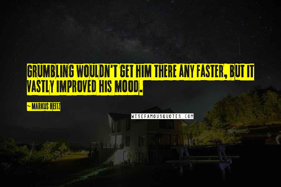 Markus Heitz Quotes: Grumbling wouldn't get him there any faster, but it vastly improved his mood.