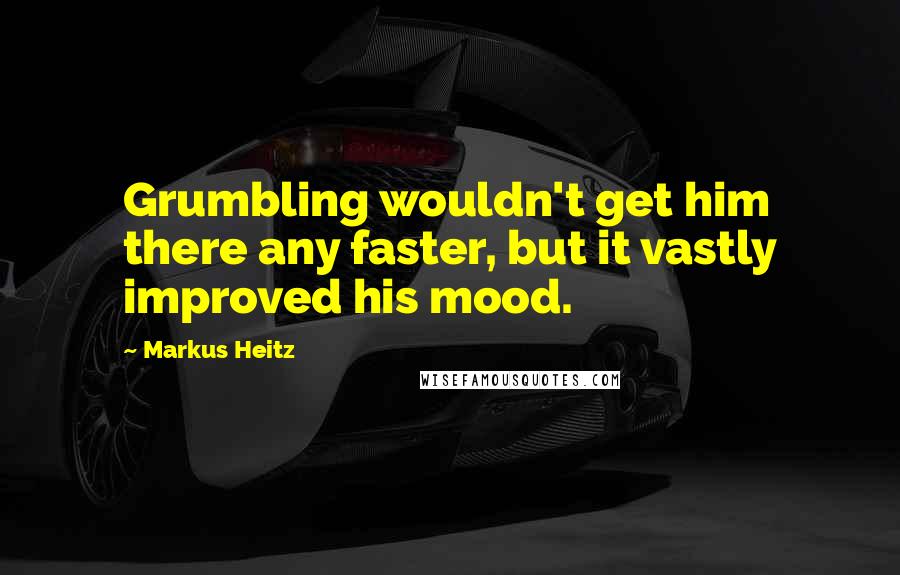 Markus Heitz Quotes: Grumbling wouldn't get him there any faster, but it vastly improved his mood.