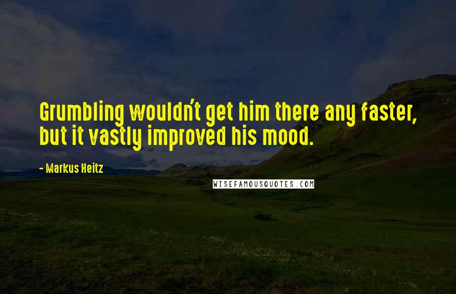 Markus Heitz Quotes: Grumbling wouldn't get him there any faster, but it vastly improved his mood.