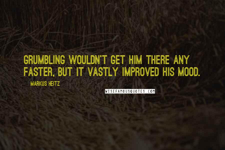 Markus Heitz Quotes: Grumbling wouldn't get him there any faster, but it vastly improved his mood.