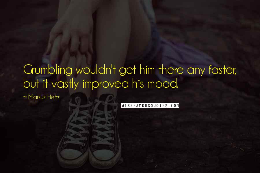 Markus Heitz Quotes: Grumbling wouldn't get him there any faster, but it vastly improved his mood.