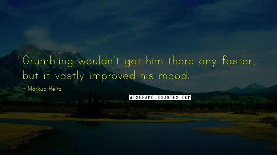 Markus Heitz Quotes: Grumbling wouldn't get him there any faster, but it vastly improved his mood.