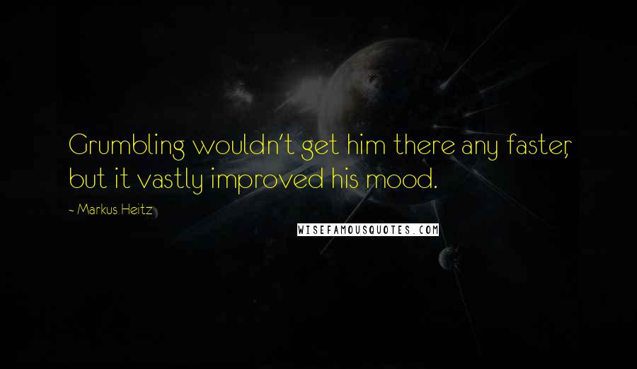 Markus Heitz Quotes: Grumbling wouldn't get him there any faster, but it vastly improved his mood.