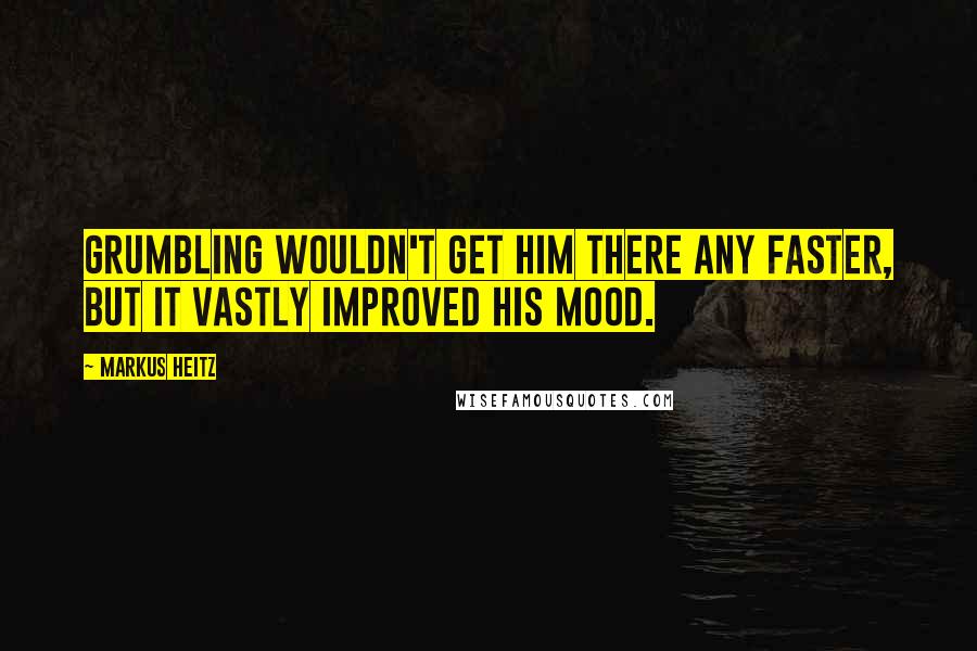 Markus Heitz Quotes: Grumbling wouldn't get him there any faster, but it vastly improved his mood.